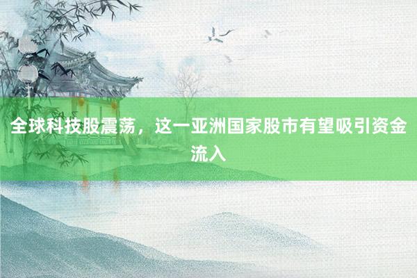 全球科技股震荡，这一亚洲国家股市有望吸引资金流入