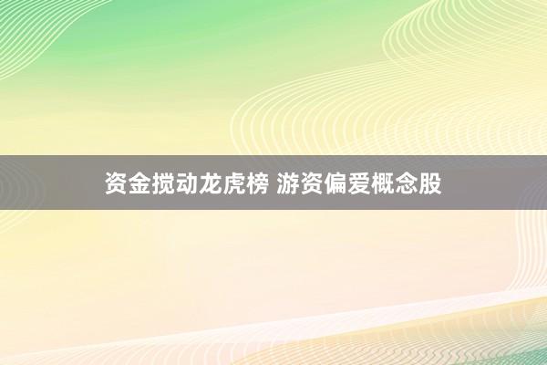资金搅动龙虎榜 游资偏爱概念股