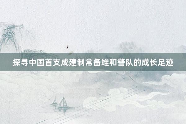 探寻中国首支成建制常备维和警队的成长足迹