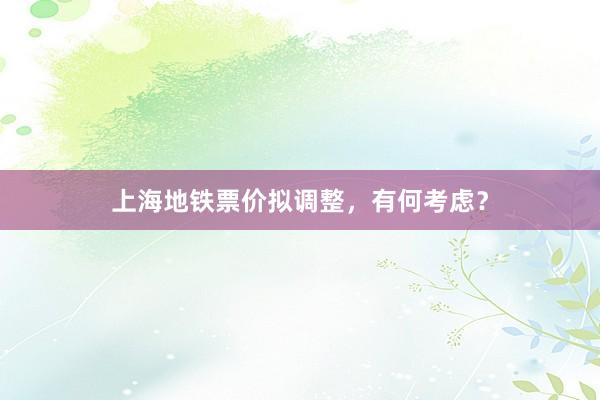 上海地铁票价拟调整，有何考虑？