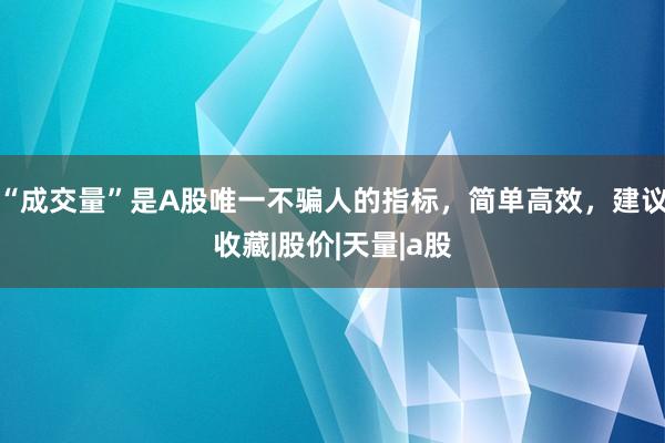 “成交量”是A股唯一不骗人的指标，简单高效，建议收藏|股价|天量|a股