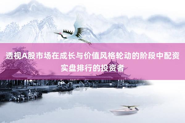 透视A股市场在成长与价值风格轮动的阶段中配资实盘排行的投资者