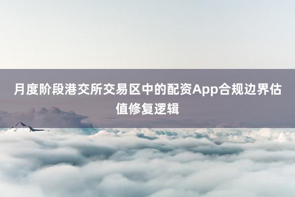 月度阶段港交所交易区中的配资App合规边界估值修复逻辑