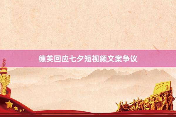 德芙回应七夕短视频文案争议