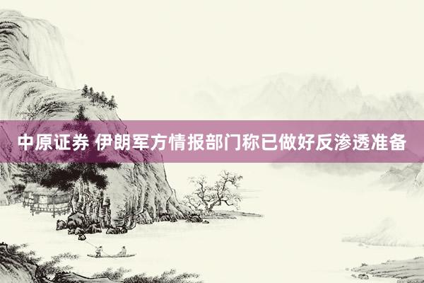 中原证券 伊朗军方情报部门称已做好反渗透准备
