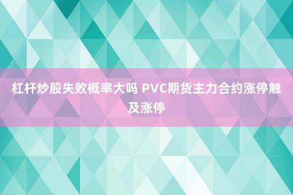 杠杆炒股失败概率大吗 PVC期货主力合约涨停触及涨停