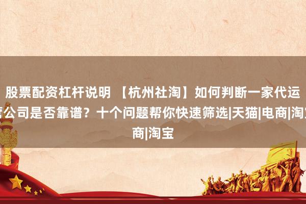 股票配资杠杆说明 【杭州社淘】如何判断一家代运营公司是否靠谱？十个问题帮你快速筛选|天猫|电商|淘宝