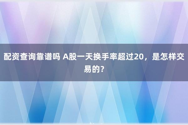 配资查询靠谱吗 A股一天换手率超过20，是怎样交易的？