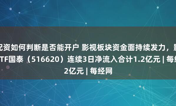 配资如何判断是否能开户 影视板块资金面持续发力，影视ETF国泰（516620）连续3日净流入合计1.2亿元 | 每经网