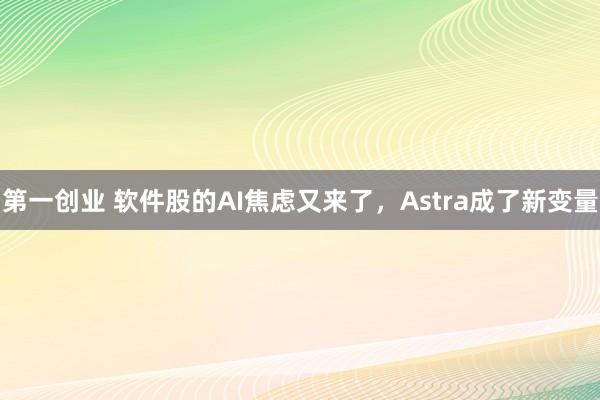 第一创业 软件股的AI焦虑又来了，Astra成了新变量
