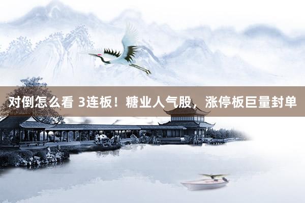 对倒怎么看 3连板！糖业人气股，涨停板巨量封单