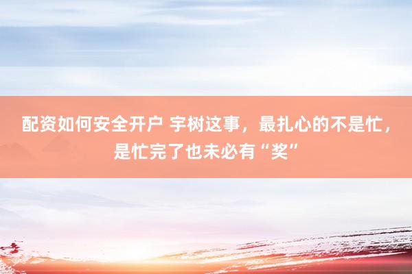 配资如何安全开户 宇树这事，最扎心的不是忙，是忙完了也未必有“奖”