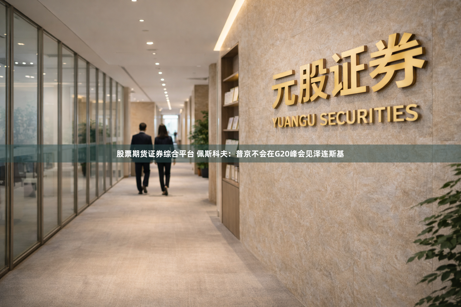 股票期货证券综合平台 佩斯科夫：普京不会在G20峰会见泽连斯基